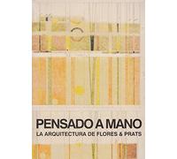 PENSANDO A MANO : LA ARQUITECTURA DE FLORES & PRATS