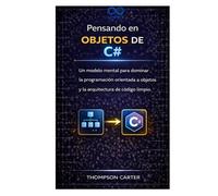 Pensando en objetos de C#: Un modelo mental para dominar la programación orientada a objetos y la arquitectura de código limpio