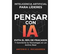 PENSAR CON IA: INTELIGENCIA ARTIFICIAL PARA LÍDERES: Evita El 95% de Fracasos y Convertir la Tecnología en un Activo Real
