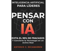 PENSAR CON IA: Inteligencia Artificial para Líderes: Evita El 95% de Fracasos y Convierte la Tecnología en un Activo Real