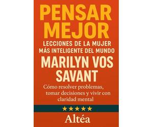 Pensar Mejor: Lecciones de la Mujer Más Inteligente del Mundo, Marilyn vos Savant: Cómo resolver problemas, tomar decisiones y vivir con claridad mental: 1