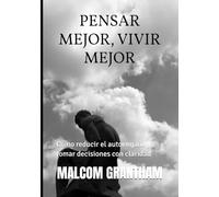PENSAR MEJOR VIVIR MEJOR: Cómo reducir el autoengaño y tomar decisiones con claridad
