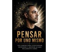Pensar por uno mismo: Un camino para cuestionar, entender y definir lo que realmente sabes