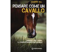 Pensare come un cavallo. Manuale per capire il comportamento dei cavalli -...