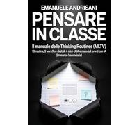 PENSARE IN CLASSE: Il manuale delle Thinking Routines (MLTV): 10 routine, 3 workflow digitali, 4 mini-UDA e materiali pronti con IA (Primaria-Secondaria)