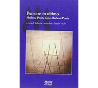 Pensare in ultimo. Merleau-Ponty dopo Merleau-Ponty