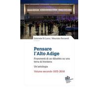 Pensare l'Alto Adige. Frammenti del dibattito italiano su una terra di frontiera. Un'antologia. Vol. 2: 1973-2018