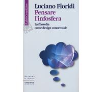Pensare l'infosfera. La filosofia come design concettuale - Floridi Luciano