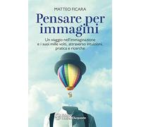 Pensare per immagini. Un viaggio nell'immaginazione e i suoi mille volti, attraverso intuizioni, pratica e ricerche