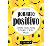 Pensare positivo. Potenziare l'energia mentale e migliorare la propria immagine