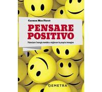 Pensare positivo. Potenziare l'energia mentale e migliorare la propria immagine