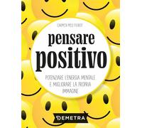 Pensare positivo. Potenziare l'energia mentale e migliorare la propria immagine