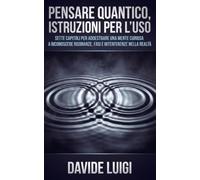 Pensare quantico, istruzioni per l'uso: Sette capitoli per addestrare una mente curiosa a riconoscere risonanze, fasi e interferenze nella realtà