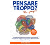 Pensare troppo? No, grazie!: Sconfiggi il Sovrappensiero: Strategie Rivoluzionarie e Personalizzate per Riscoprire la Serenità e Rivitalizzare Ogni Giorno.