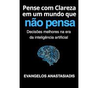 Pense com Clareza em um mundo que não pensa: Decisões melhores na era da inteligência artificial