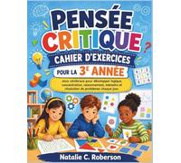 PENSÉE CRITIQUE CAHIER D'EXERCICES POUR LA 3E ANNÉE: Jeux cérébraux pour développer logique, concentration, raisonnement, mémoire et résolution de problèmes chaque jour.
