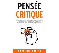 Pensée critique: Utilisez les modèles mentaux pour améliorer la prise de décision et la résolution de problèmes. Surmontez les biais cognitifs et sophismes pour penser clairement au quotidien.