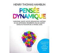 Pensée dynamique. Harmonie, santé, succès, réalisation, maîtrise de soi, optimisme, prospérité, paix de l'esprit, grâce au pouvoir de la pensée juste