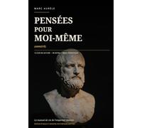 Pensées pour moi-même (Annoté): Le manuel de vie de l’empereur stoïcien - Méditations de Marc Aurèle : texte intégral, notes et guide pratique du stoïcisme