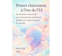 Penser clairement à l'ère de l'IA: La méthode universelle pour résoudre les problèmes, décider avec clarté et garder le contrôle: 1