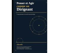 Penser et Agir comme un Dirigeant: Ce que personne ne vous dit avant de diriger