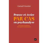 Penser et écrire par cas en psychanalyse: L'invention freudienne d'un style de raisonnement