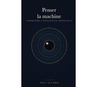 Penser la machine: Comprendre l'intelligence artificielle : fonctionnement, implications, avenir