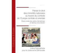 Penser le droit des minorités nationales au travers du contexte de l'Europe centrale et orientale: Etude croisee des cadres internationaux et nationaux de protection