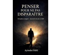 Penser pour ne pas disparaître: De la faim à la dignité, traverser la vie sans se trahir