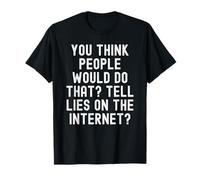 Pensi Che Le Persone farebbero Che Dicono bugie su Internet Maglietta