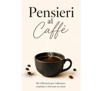 Pensieri al Caffè: 101 Riflessioni per Rallentare, Respirare e Ritrovare se Stessi