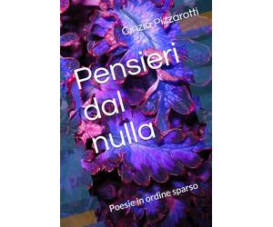 Pensieri dal nulla: Poesie in ordine sparso