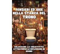 PENSIERI ED IDEE NELLA STANZA DEL TRONO: Sbloccare la Creatività Attraverso le Riflessioni in Bagno
