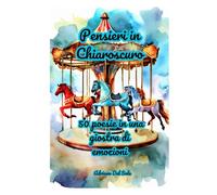 Pensieri in Chiaroscuro: 50 poesie in una giostra di emozioni