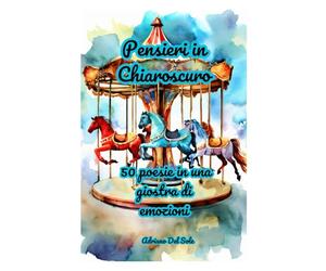 Pensieri in Chiaroscuro: 50 poesie in una giostra di emozioni