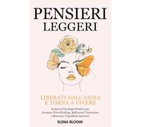 Pensieri Leggeri: Liberati dall’Ansia e torna a Vivere - Scopri la Psicologia Positiva per Fermare l’Overthinking, Rafforzare l’Autostima e Ritrovare l’Equilibrio Interiore