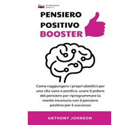 PENSIERO POSITIVO BOOSTER: Come raggiungere i propri obiettivi per una vita sana e positiva, usare il potere del pensiero per riprogrammare la mente ... con il pensiero positivo per il successo: 2