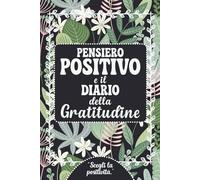 Pensiero positivo e il diario della gratitudine: Piccolo Manuale sul pensare positivo ricco di spunti pratici e motivazionali con 100 pagine dedicate ... per una scrittura piacevole e rilassante