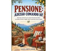 PENSIONE: ADESSO COMANDO IO!: 101 idee semiserie per uomini finalmente liberi - tra hobby, divano, viaggi, nipoti e giornate senza sveglia