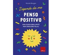 Penso positivo. Una guida brillante per crescere felici. Dipende da me
