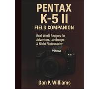 PENTAX K-5 II FIELD COMPANION: Real-World Recipes for Adventure, Landscape & Night Photography