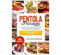 Pentola a pressione: Un viaggio culinario attraverso la cottura a pressione. Ricette, segreti e consigli pratici per una cucina veloce e gustosa - Ricettario completo a colori