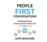 People First Conversations: Handling Difficult Conversations at Work with Clarity and Trust