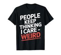 People Keep Thinking I Care Weird - Maglietta