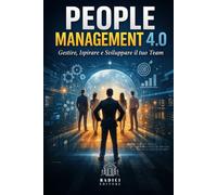 People Management 4.0: Gestire, Ispirare e Sviluppare il tuo Team