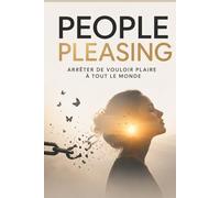 People Pleasing - Comprendre et se libérer du besoin de plaire à tout le monde: Retrouver sa liberté émotionnelle et apprendre à s’affirmer sans culpabiliser .