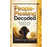 People-Pleasing Decoded: Break Approval Seeking, Build Clear Limits, and Reclaim Your Voice