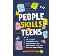 People Skills for Teens: How to Talk to Anyone, Make Friends Easily, Build Confidence, and Develop Strong Social Skills for School, Work, and Life