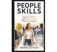 PEOPLE SKILLS: How to Understand People, Speak with Confidence, Handle Difficult Personalities and Build Stronger Relationships at Home and in the Workplace