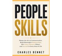 People Skills: Master the Art of Communication, Build Meaningful Relationships, Win Trust, Influence Others, and Succeed in Every Conversation